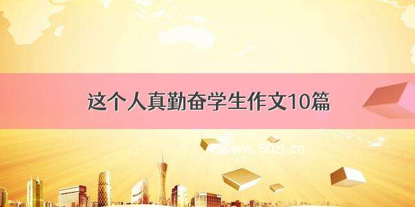 这个人真勤奋学生作文10篇