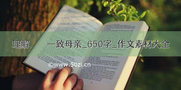 理解        —致母亲_650字_作文素材大全