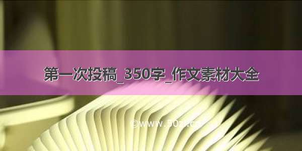 第一次投稿_350字_作文素材大全