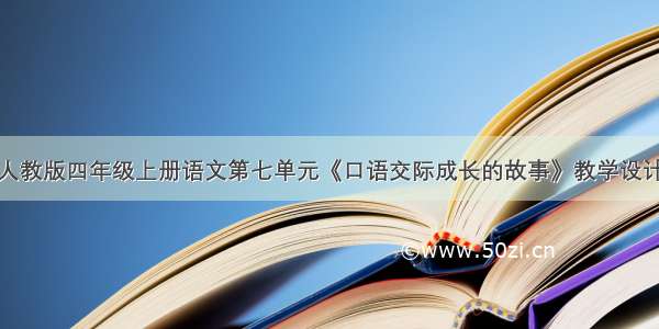 人教版四年级上册语文第七单元《口语交际成长的故事》教学设计