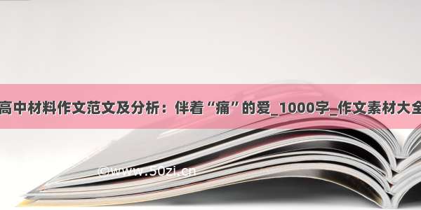 高中材料作文范文及分析：伴着“痛”的爱_1000字_作文素材大全