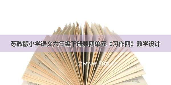 苏教版小学语文六年级下册第四单元《习作四》教学设计