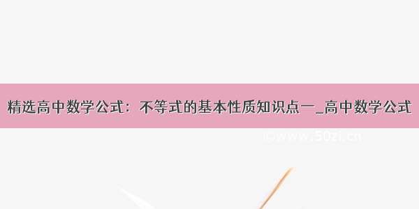 精选高中数学公式：不等式的基本性质知识点一_高中数学公式