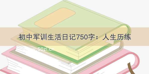 初中军训生活日记750字：人生历练