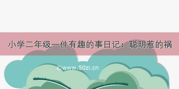 小学二年级一件有趣的事日记：聪明惹的祸