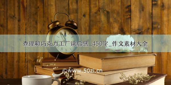 查理和巧克力工厂读后感_450字_作文素材大全