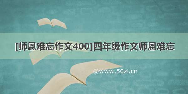 [师恩难忘作文400]四年级作文师恩难忘