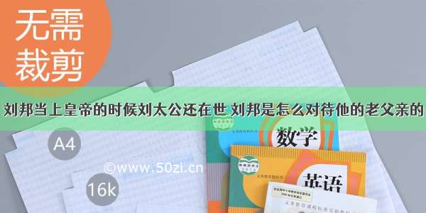 刘邦当上皇帝的时候刘太公还在世 刘邦是怎么对待他的老父亲的