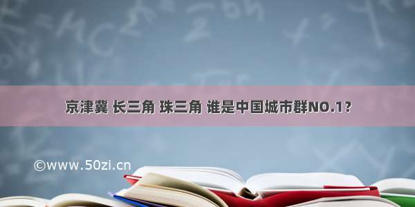 京津冀 长三角 珠三角 谁是中国城市群NO.1？