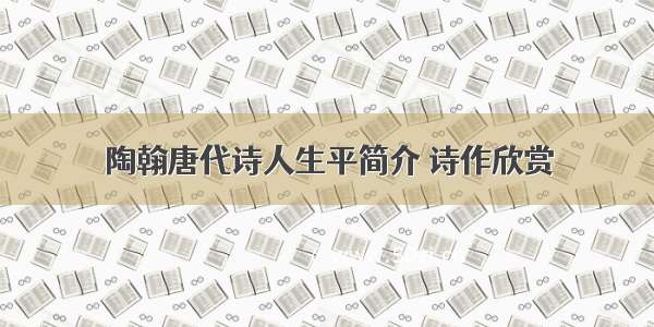 陶翰唐代诗人生平简介 诗作欣赏