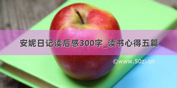 安妮日记读后感300字_读书心得五篇