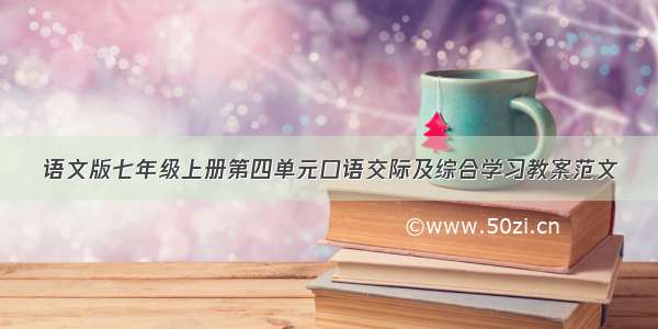 语文版七年级上册第四单元口语交际及综合学习教案范文