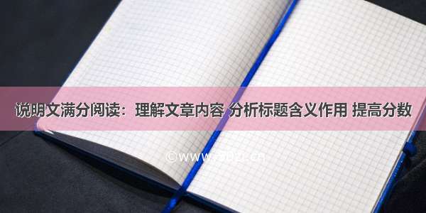 说明文满分阅读：理解文章内容 分析标题含义作用 提高分数