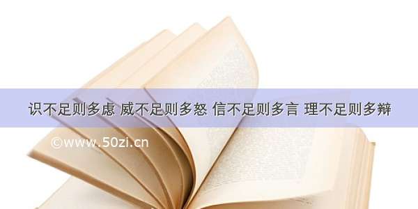 识不足则多虑 威不足则多怒 信不足则多言 理不足则多辩