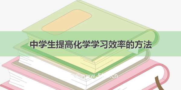 中学生提高化学学习效率的方法