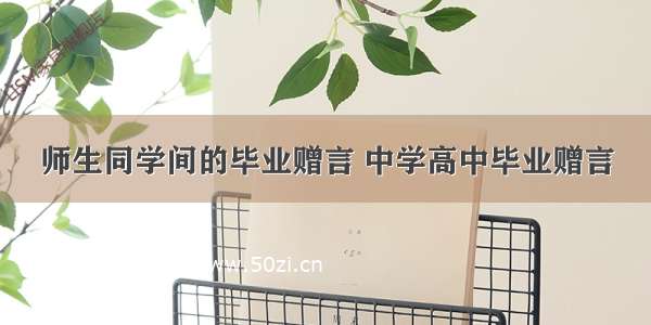 师生同学间的毕业赠言 中学高中毕业赠言