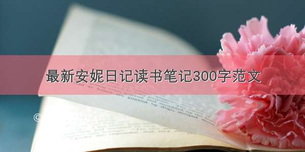 最新安妮日记读书笔记300字范文