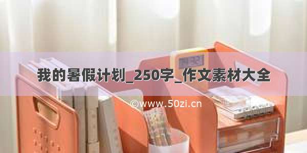 我的暑假计划_250字_作文素材大全