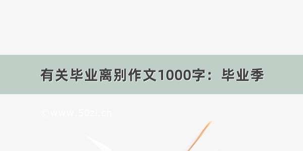 有关毕业离别作文1000字：毕业季