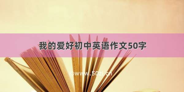 我的爱好初中英语作文50字