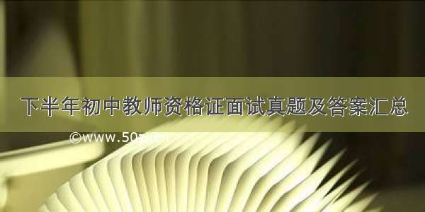 下半年初中教师资格证面试真题及答案汇总