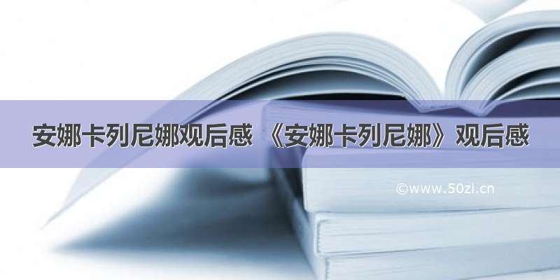 安娜卡列尼娜观后感 《安娜卡列尼娜》观后感