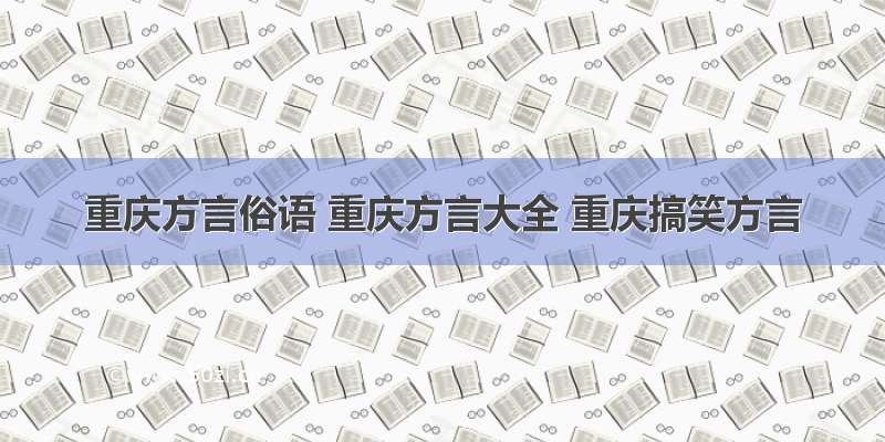 重庆方言俗语 重庆方言大全 重庆搞笑方言