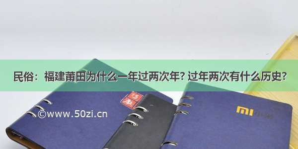 民俗：福建莆田为什么一年过两次年? 过年两次有什么历史?