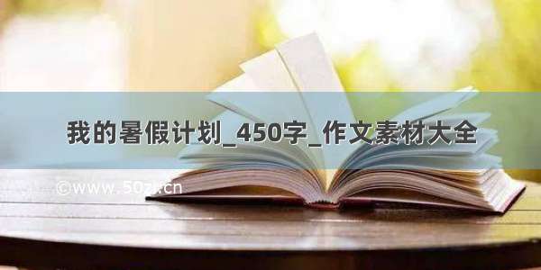 我的暑假计划_450字_作文素材大全