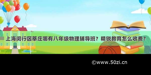 上海闵行区莘庄哪有八年级物理辅导班？精锐教育怎么收费？