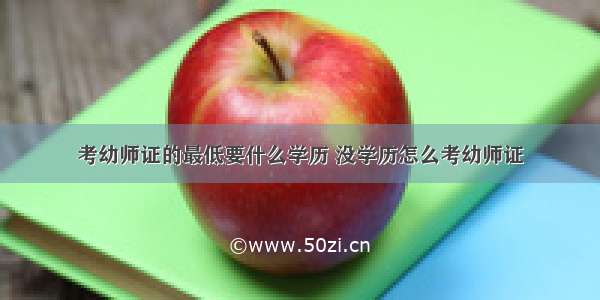 考幼师证的最低要什么学历 没学历怎么考幼师证