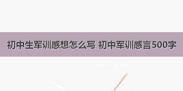 初中生军训感想怎么写 初中军训感言500字