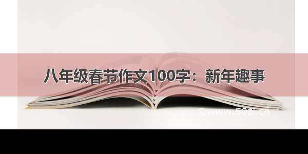 八年级春节作文100字：新年趣事