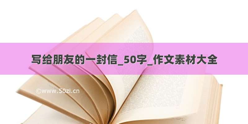 写给朋友的一封信_50字_作文素材大全