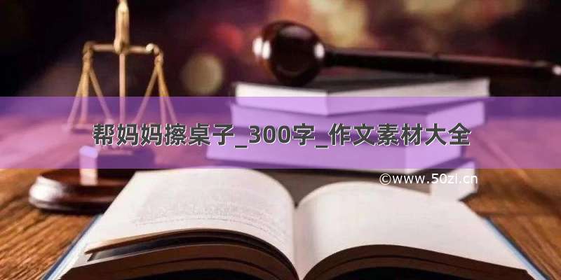 帮妈妈擦桌子_300字_作文素材大全