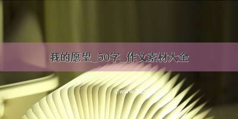 我的愿望_50字_作文素材大全