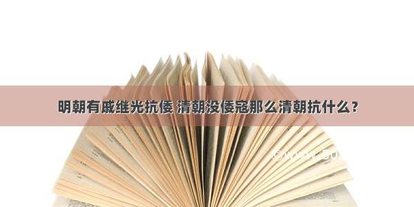 明朝有戚继光抗倭 清朝没倭寇那么清朝抗什么？