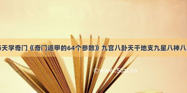 每天学奇门《奇门遁甲的64个参数》九宫八卦天干地支九星八神八门