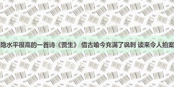 李商隐水平很高的一首诗《贾生》 借古喻今充满了讽刺 读来令人拍案叫绝