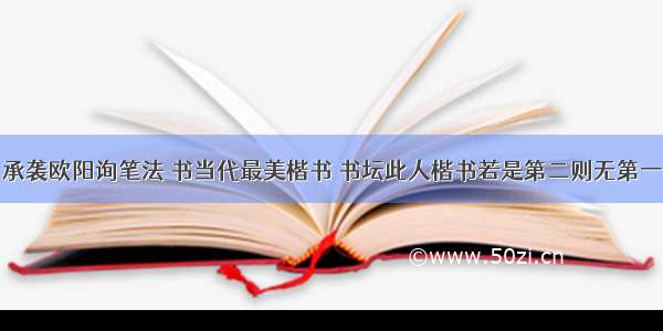 承袭欧阳询笔法 书当代最美楷书 书坛此人楷书若是第二则无第一