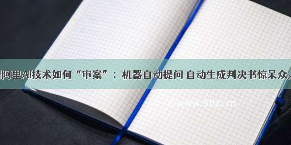 看阿里AI技术如何“审案”：机器自动提问 自动生成判决书惊呆众人