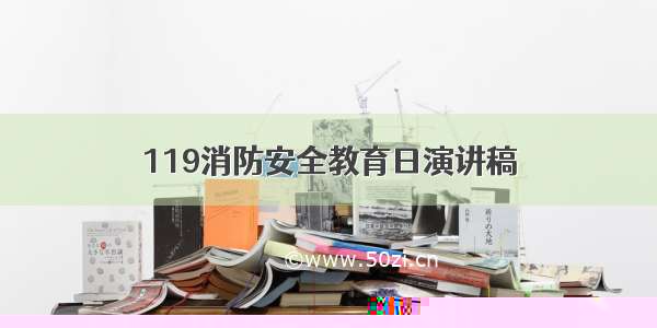 119消防安全教育日演讲稿