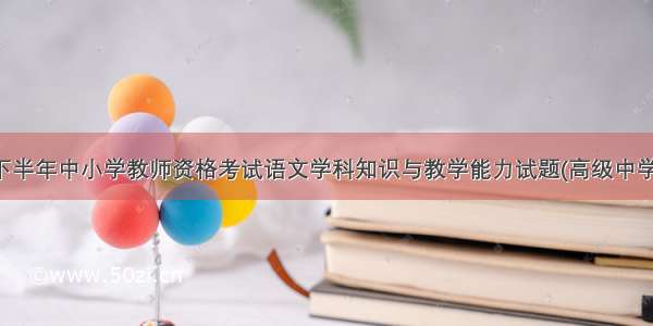 下半年中小学教师资格考试语文学科知识与教学能力试题(高级中学)