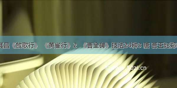 1  董其昌《放歌行》 《黄雀行》2  《曹全碑》技法24种3 唐 曹王妃郑中墓志