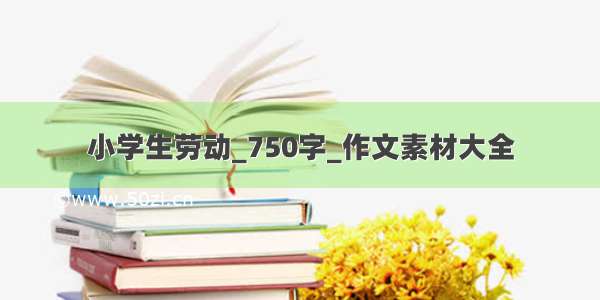 小学生劳动_750字_作文素材大全