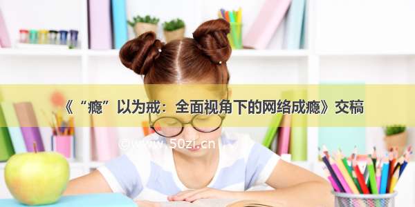 《“瘾”以为戒：全面视角下的网络成瘾》交稿