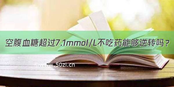 空腹血糖超过7.1mmoI/L不吃药能够逆转吗？