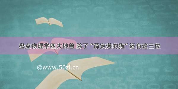 盘点物理学四大神兽 除了“薛定谔的猫”还有这三位