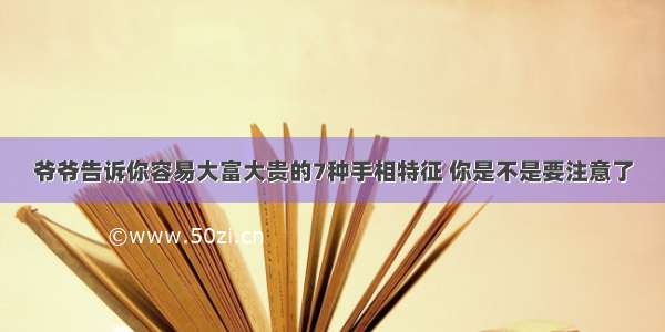 爷爷告诉你容易大富大贵的7种手相特征 你是不是要注意了