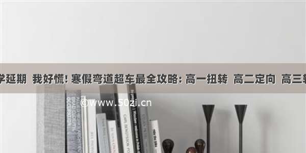 开学延期  我好慌! 寒假弯道超车最全攻略: 高一扭转  高二定向  高三较量